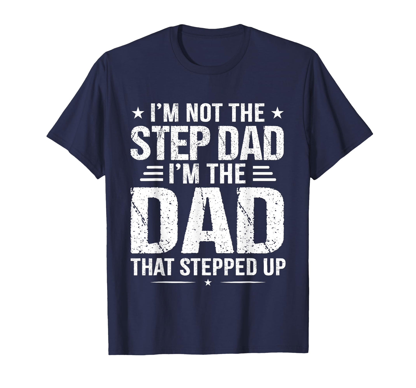 I'm not the step Dad I'm the dad that stepped up T-Shirt
