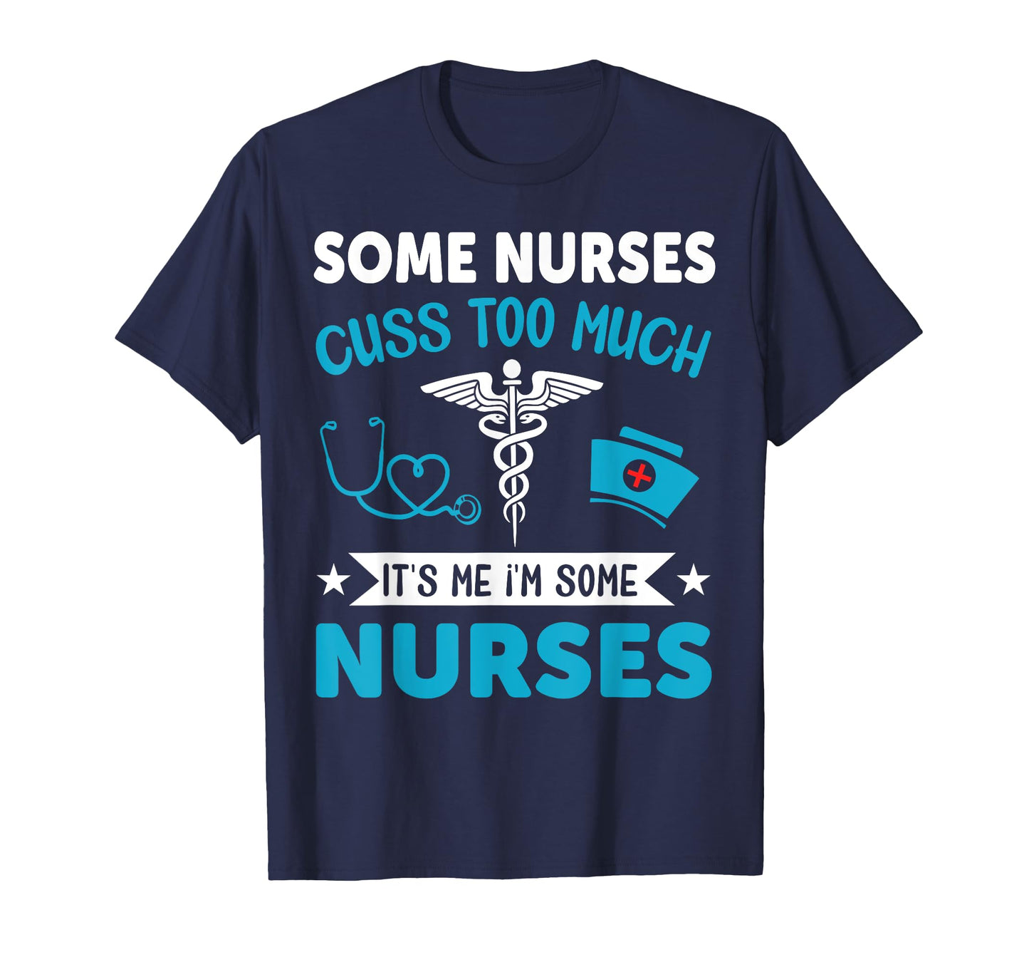 Some Nurses Cuss Too Much It's Me I'm Some Nurses T-Shirt