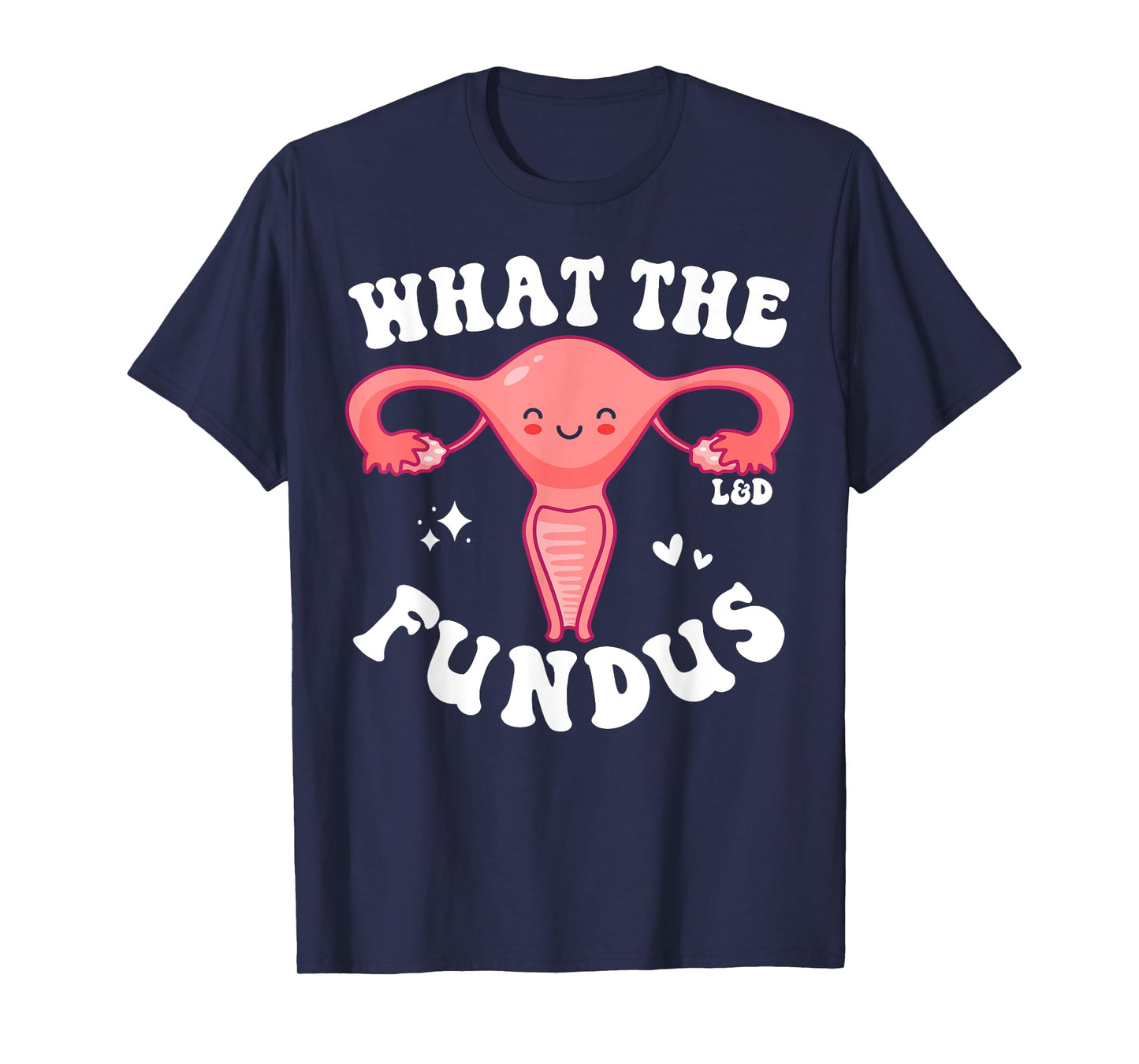 Funny Labor and Delivery Nurse L and D Team What The Fundus T-Shirt