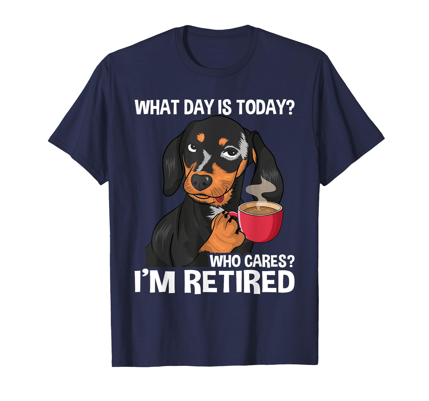 What Day Is Today Who Cares I'm Retired - Funny Retirement T-Shirt