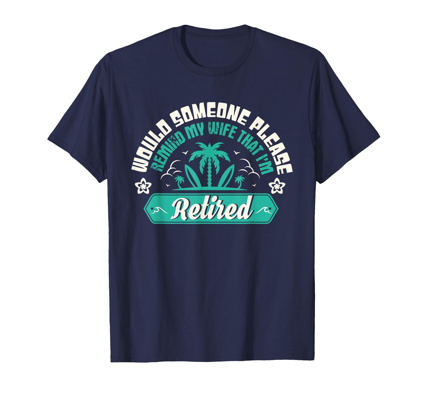 Would Someone Please Remind My Wife That I'm Retired T-Shirt