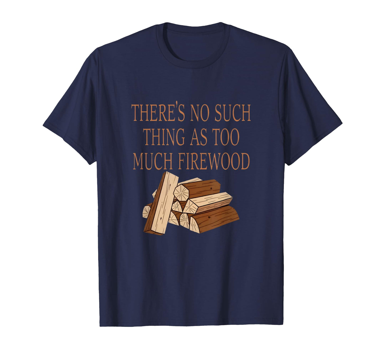 There's No Such Thing As Too Much Firewood Funny Saying T-Shirt