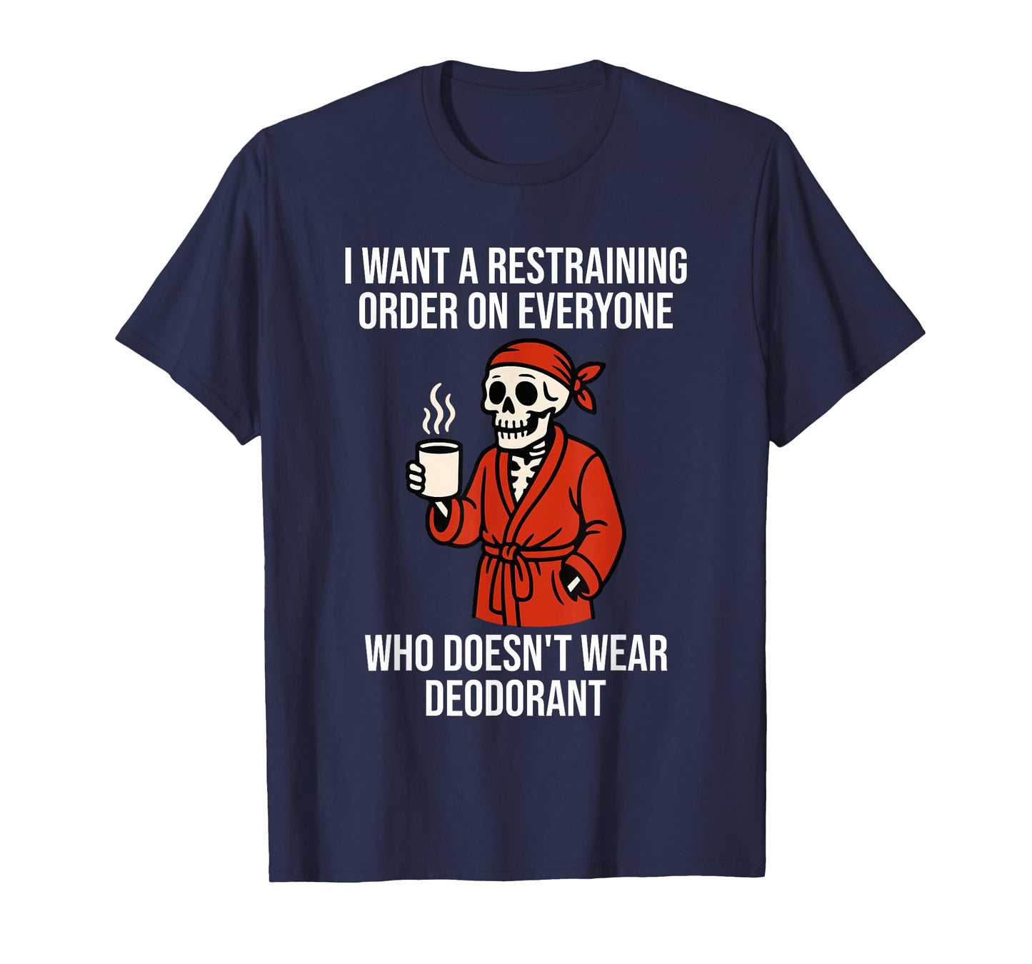 I Want Restraining Order On Everyone Doesn't Wear Deodorant T-Shirt
