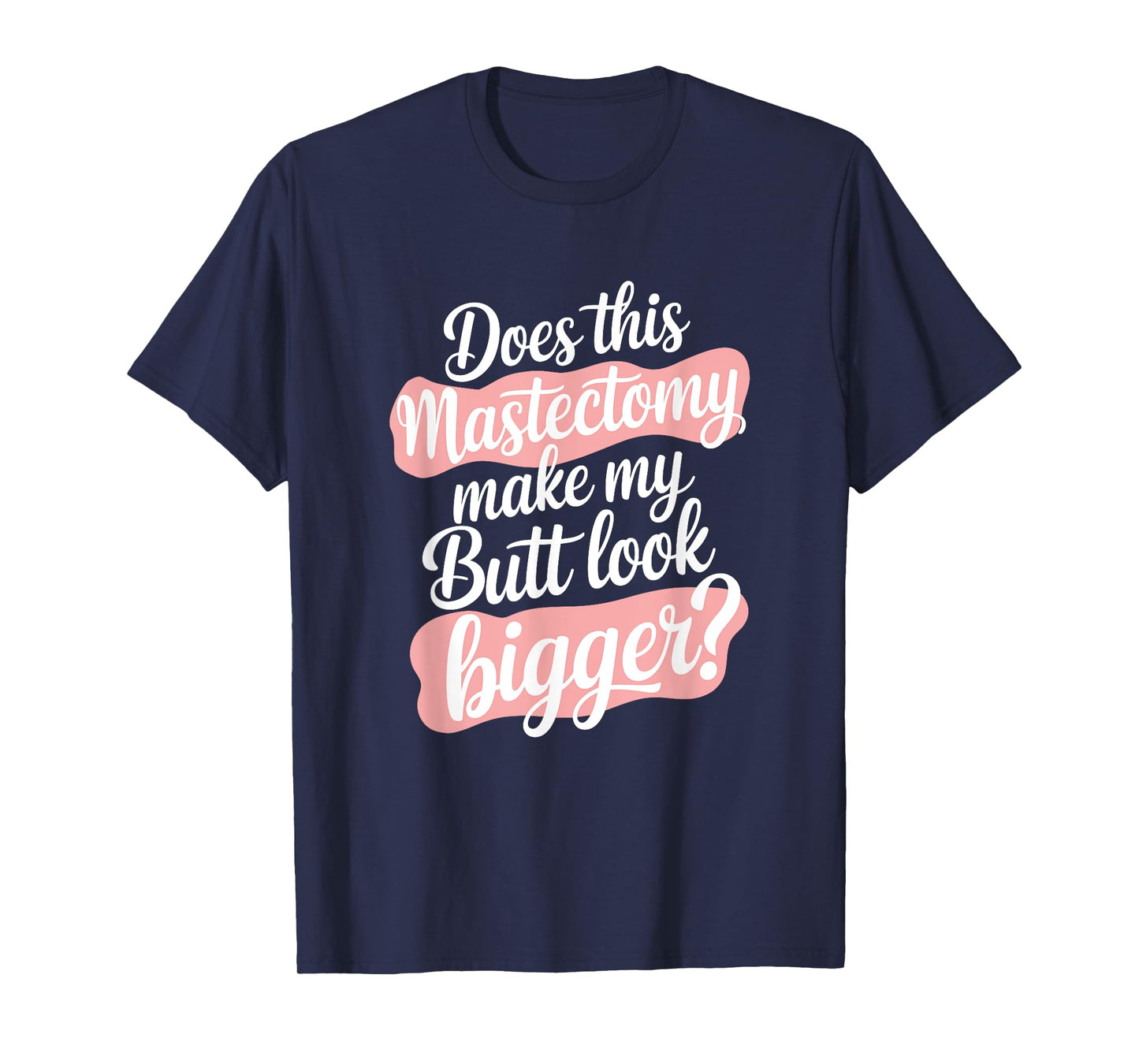 Does This Mastectomy Make My Butt Look Bigger, Breast Cancer T-Shirt