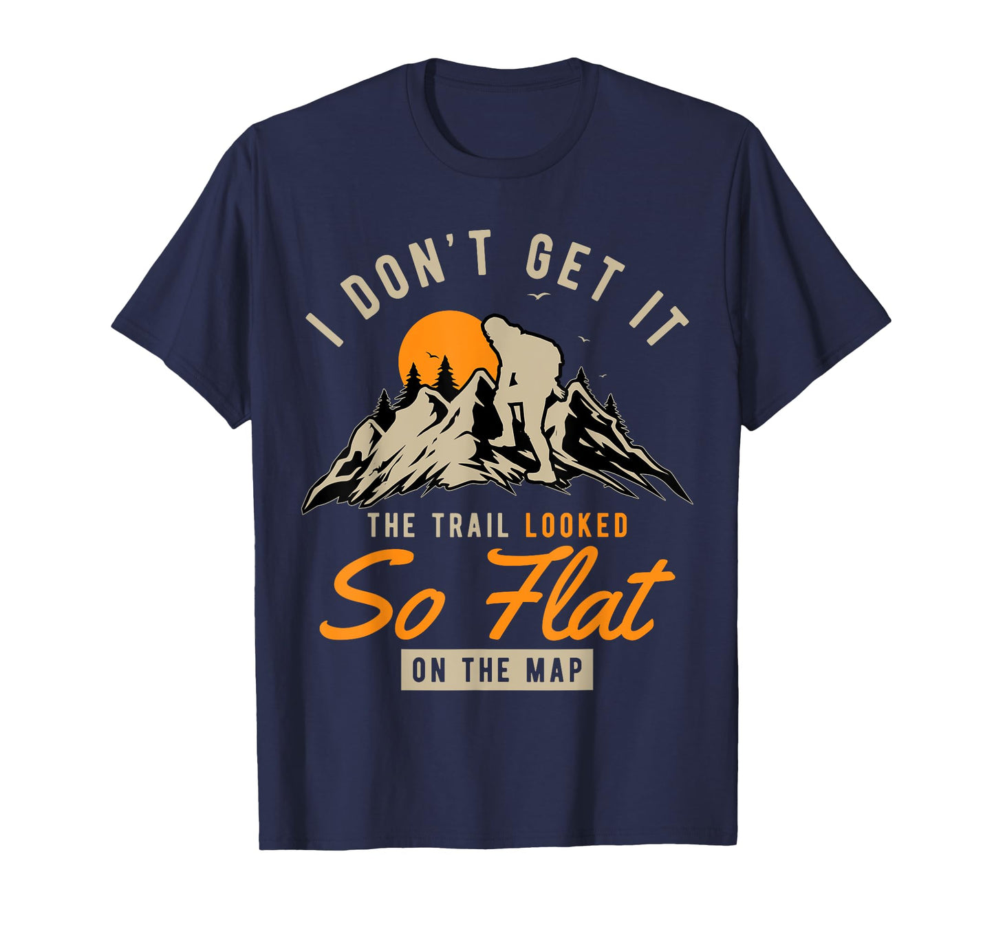 I Don't Get It The Trail Looked So Flat On The Map Hiking T-Shirt