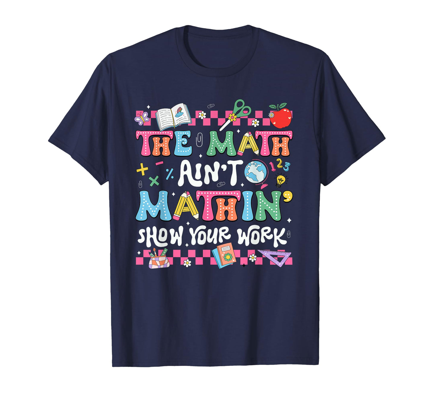 The Math Ain't Mathin' Show Your Work Teacher Back To School T-Shirt