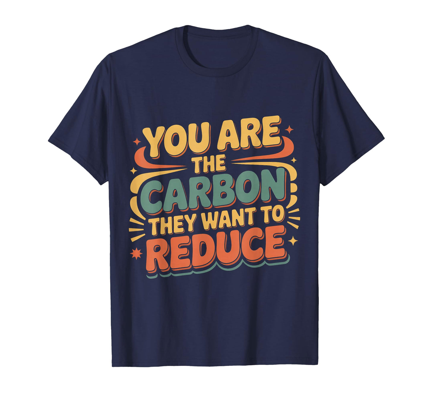 You are The Carbon They Want to Reduce Sarcasm |- T-Shirt