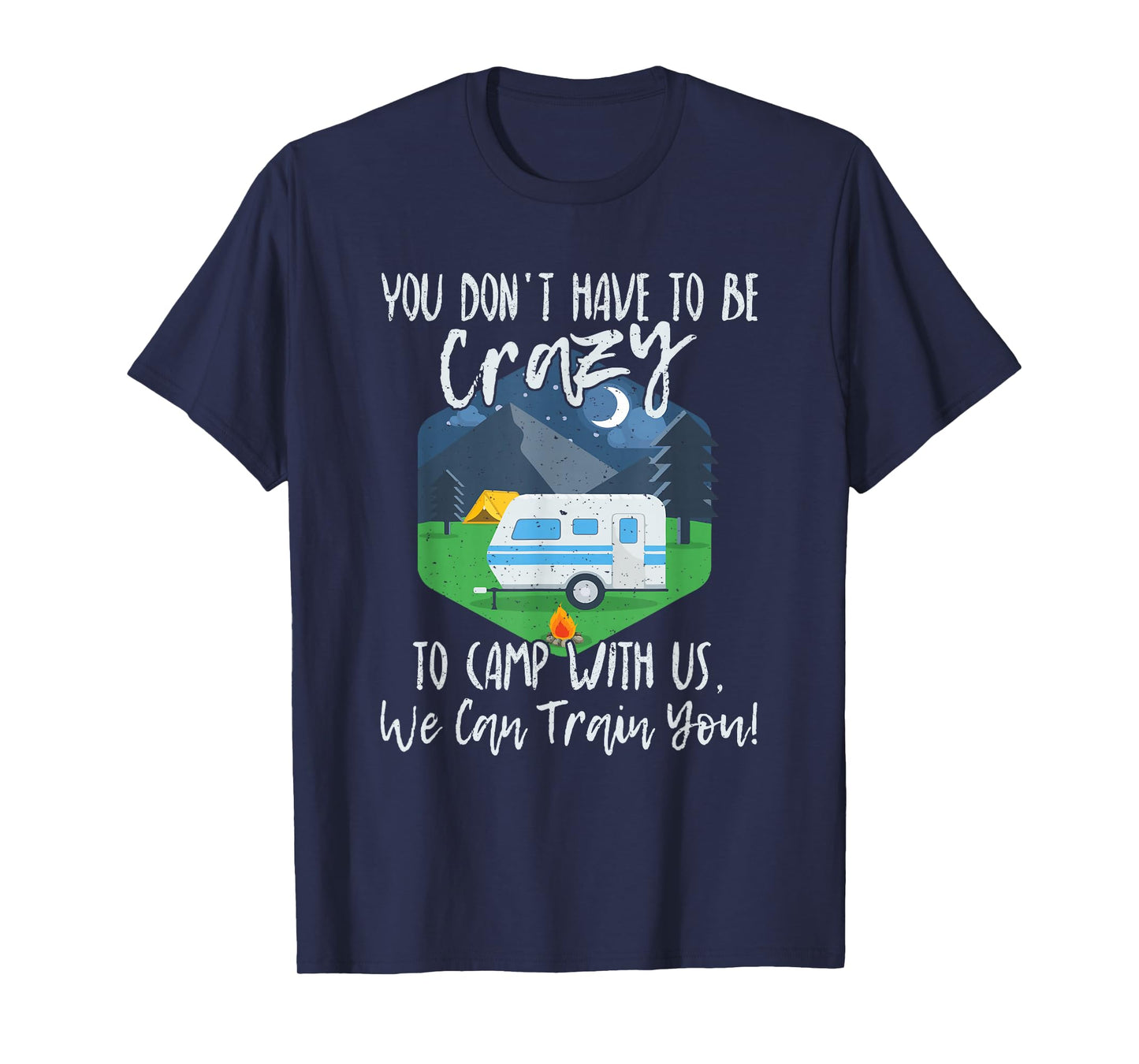 You Don't Have To Be Crazy To Camp With Us Funny Gift T-Shirt T-Shirt