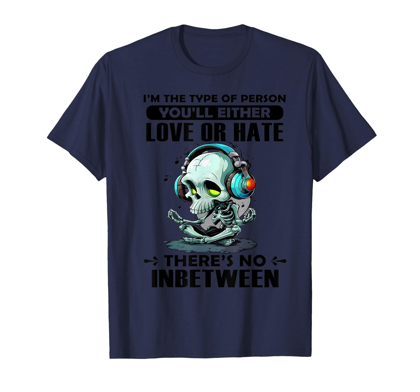 I'm The Type of Person You'll Either Love or Hate There's no T-Shirt