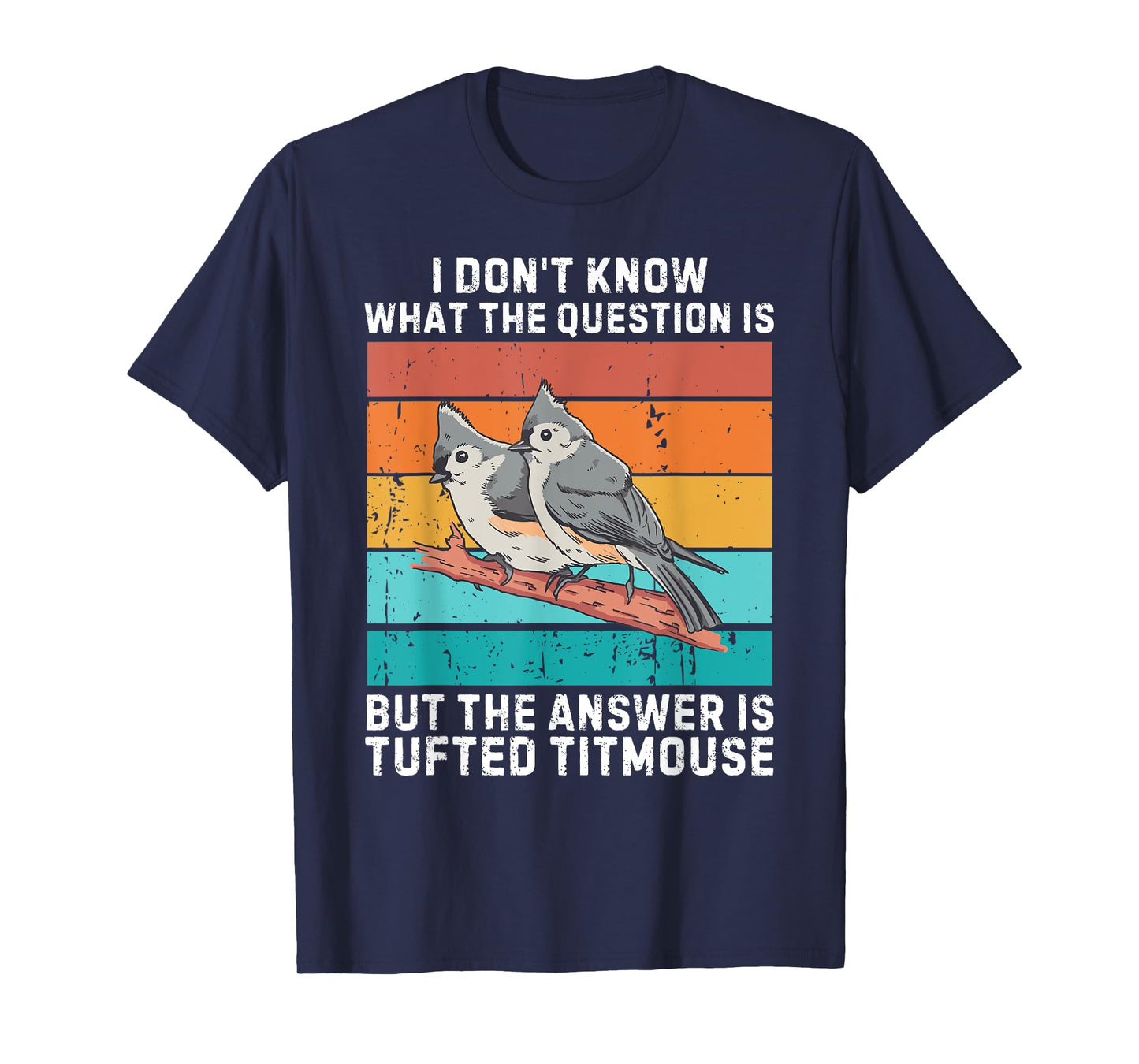I Don't Know The Question Is The Answer Is Tufted Titmouse T-Shirt