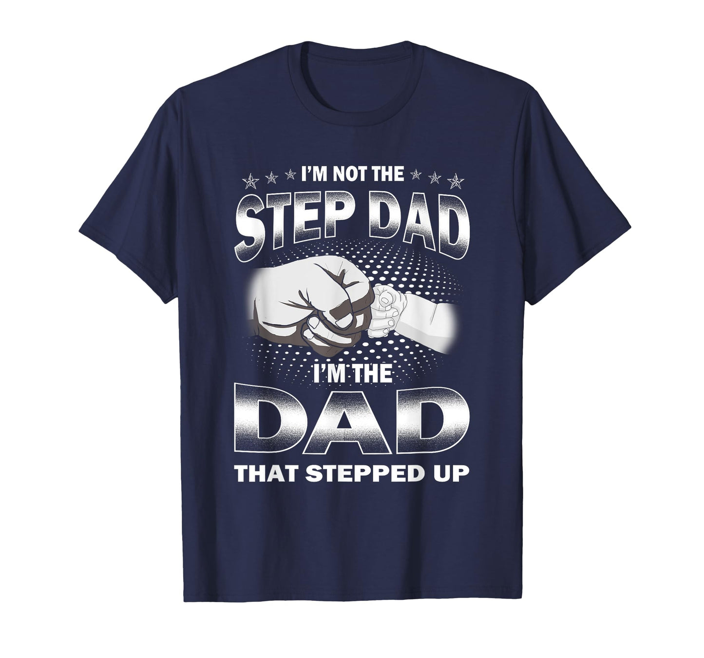 I'm Not The Step-dad I'm The Dad That Stepped Up Fathers Day T-Shirt