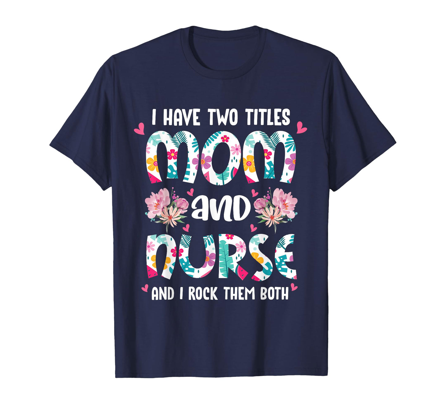 I Have Two Titles Mom and Nurse Happy Mother's Day Floral T-Shirt