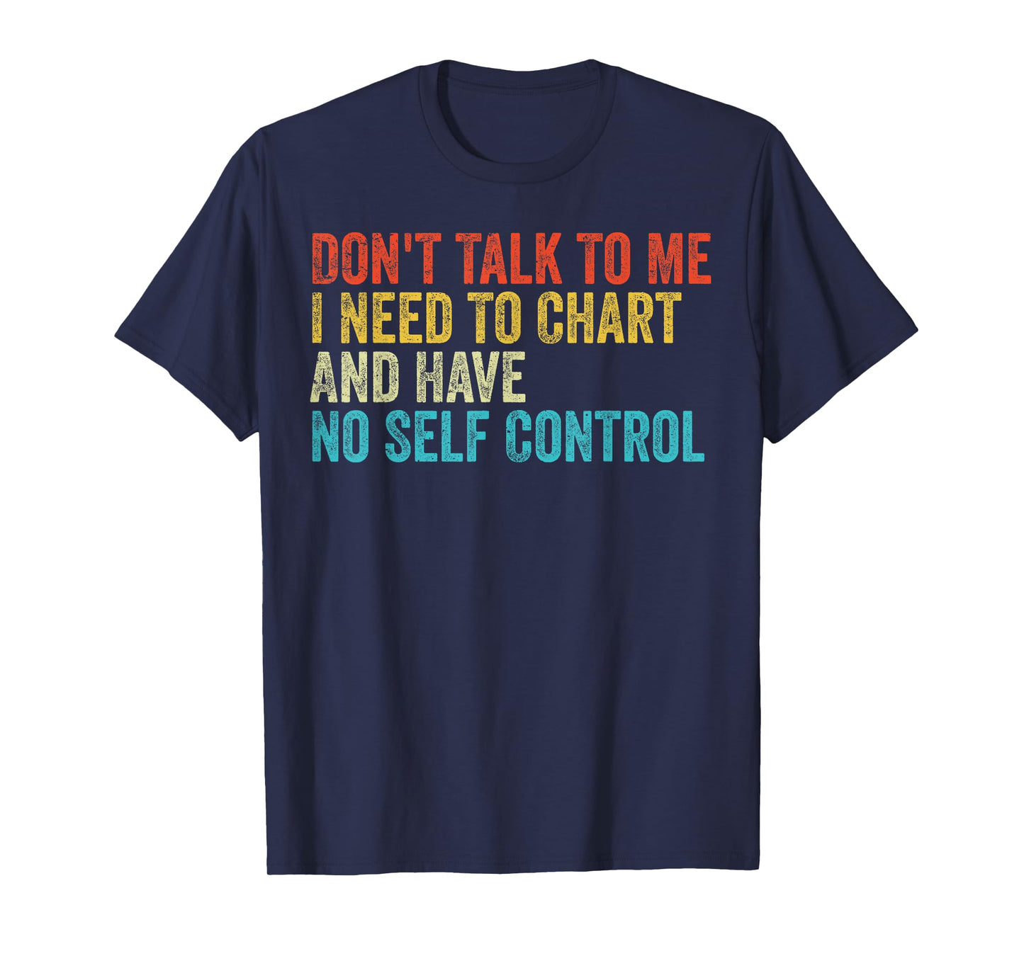 Don't Talk To Me I Need To Chart And Have No Self Control T-Shirt