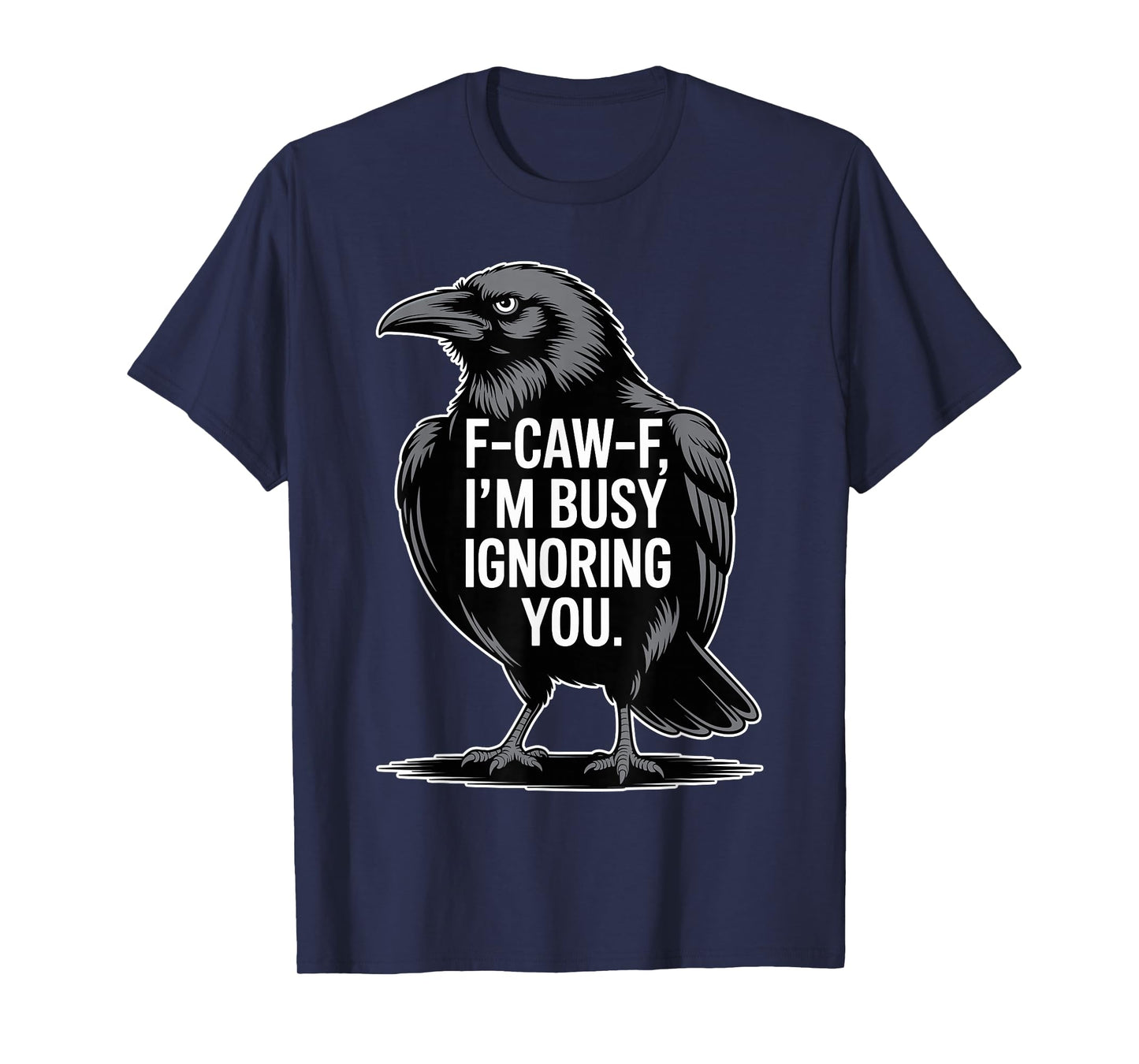 F-Caw-F I’m Busy Ignoring You Funny Crow Raven Saying Gift T-Shirt