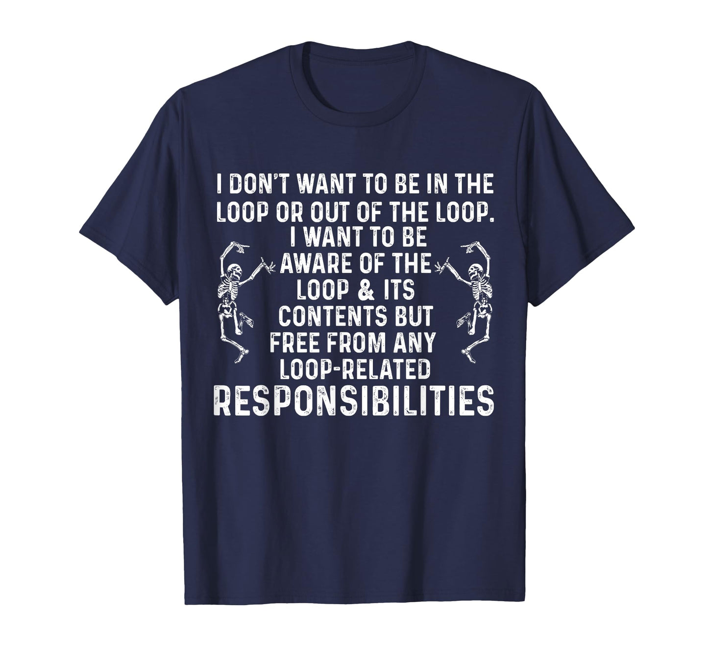 I Don't Want to be in The Loop or Out of The Loop i Want to T-Shirt