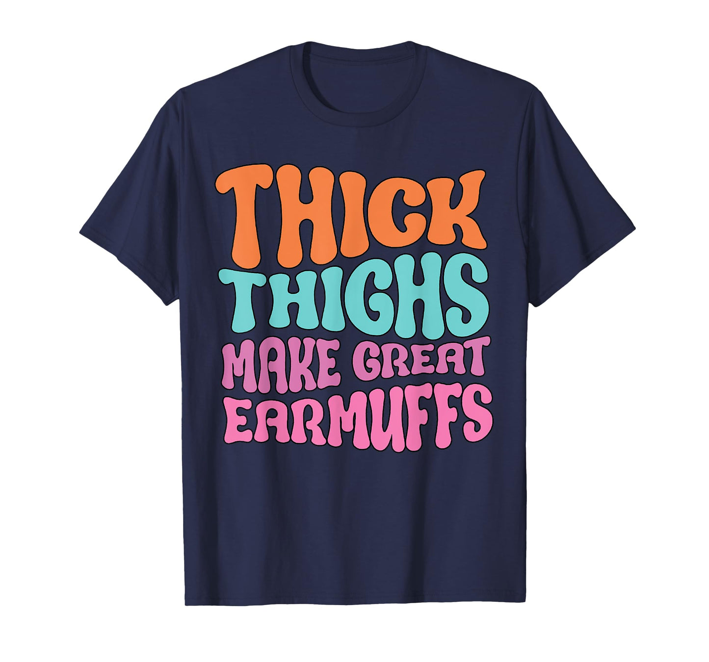 Thick Thighs Make Great Earmuffs Funny T-Shirt