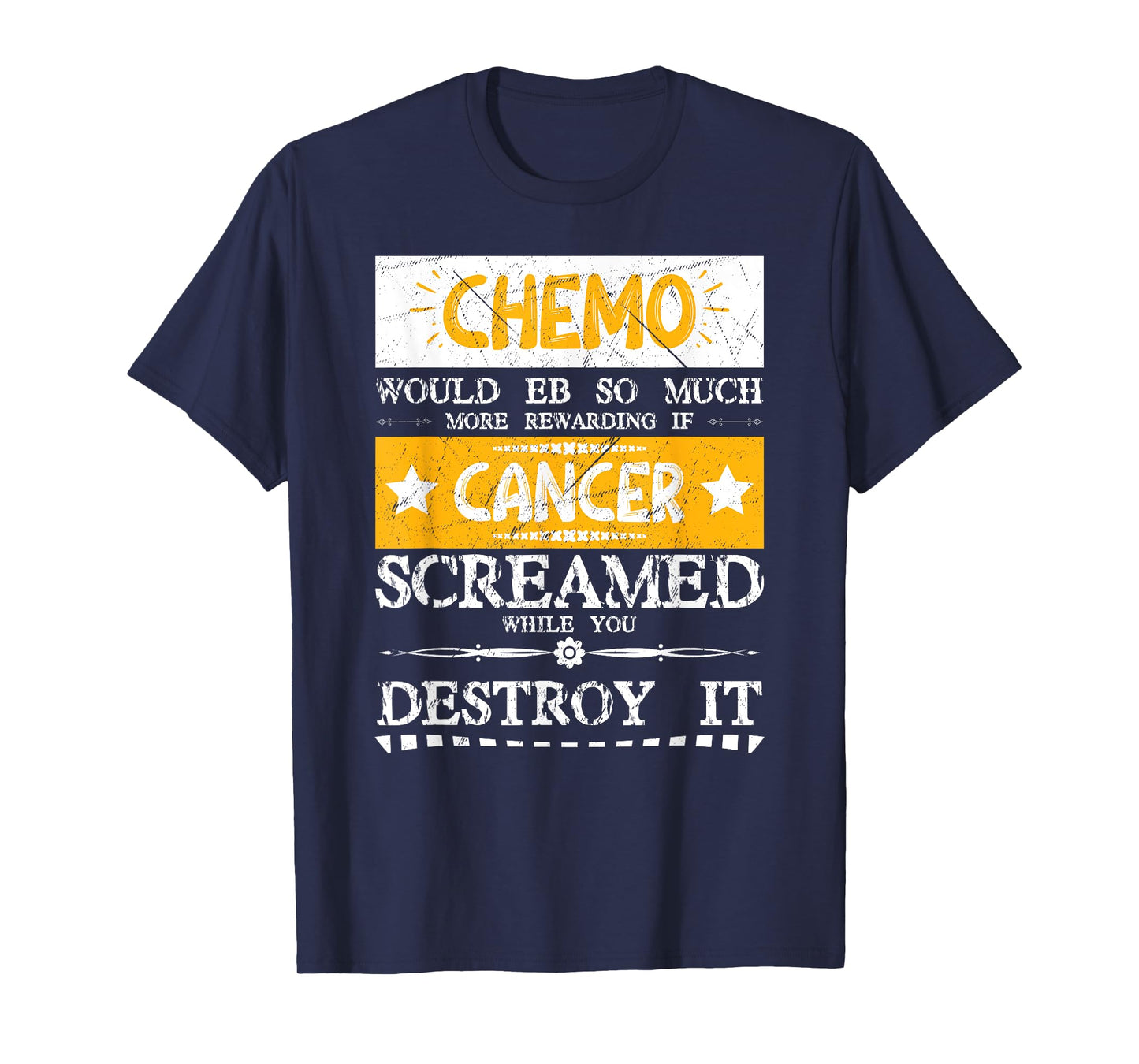 Chemo Would Be More If Cancer Screamed While You Destroy It T-Shirt