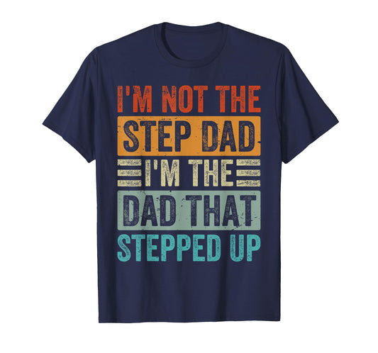 I'm Not The Step Dad - I'm The Dad That Stepped Up T-Shirt