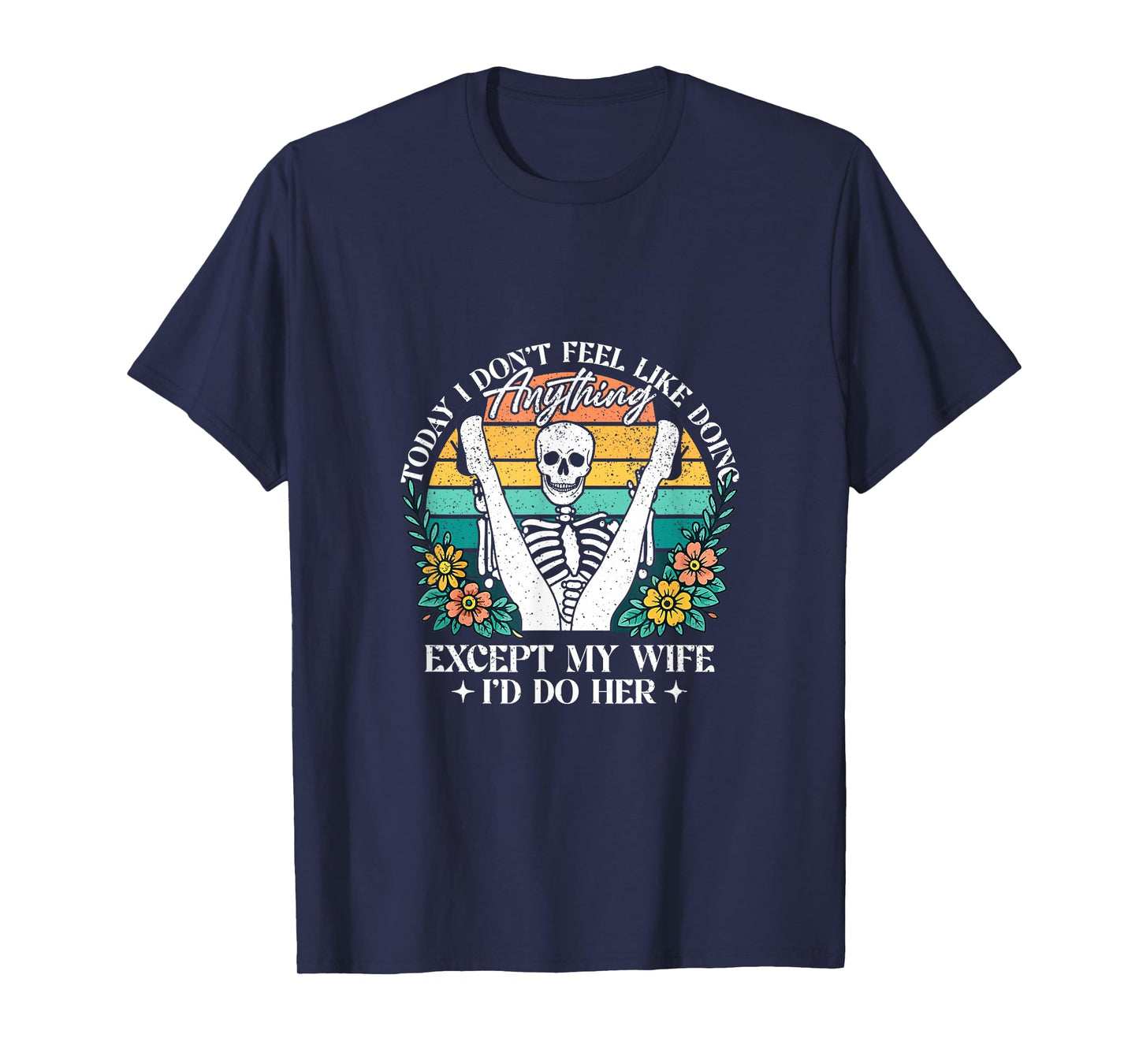 Today I Don't Feel Like Doing Anything Except Wife Id Do Her T-Shirt