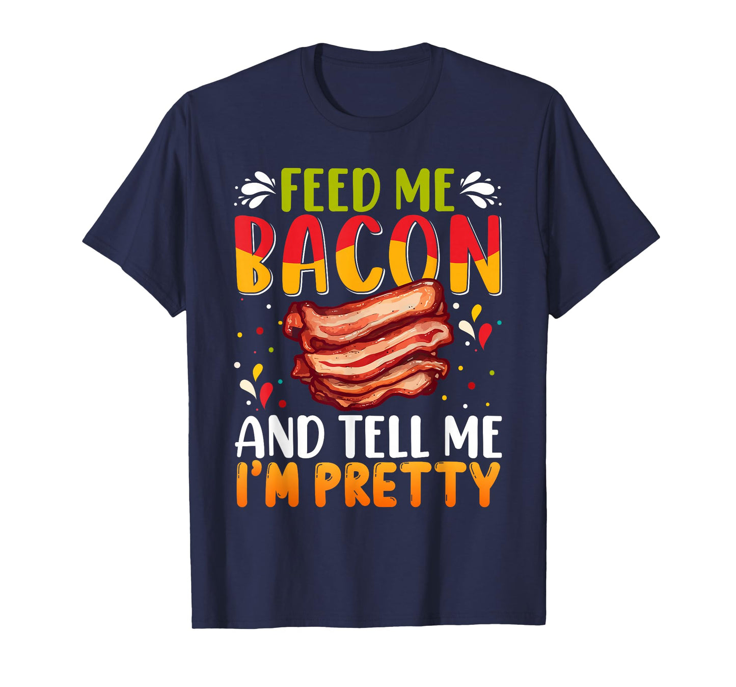 Feed me Bacon and Tell Me I'm Pretty Shirt Bacon Apparel T-Shirt