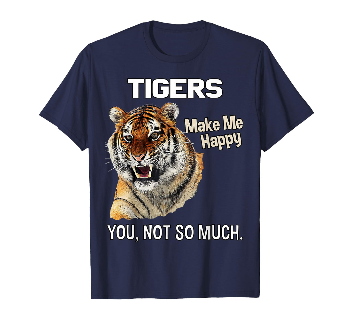 Tigers Make Me Happy. You, Not So Much. Funny Tiger Design T-Shirt
