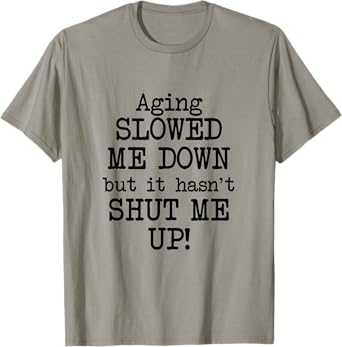 Aging Slowed Me Down't But It Hasn't Shut Me Up, Funny Old T-Shirt