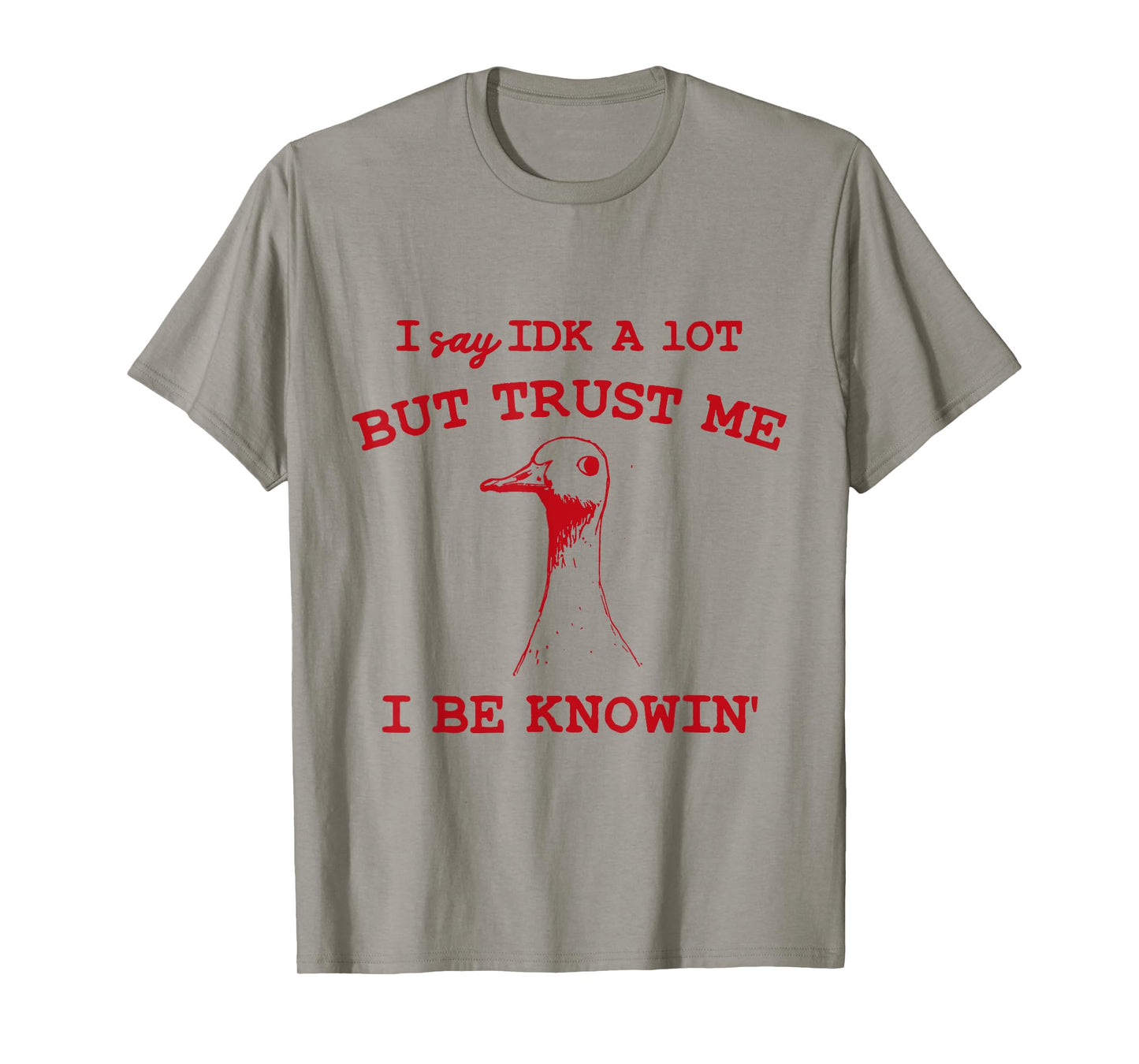I Say IDK A lot But Trust Me I Be Knowin' Funny Goose Quote T-Shirt