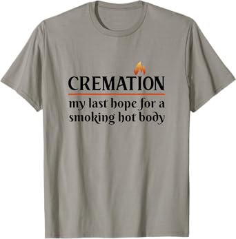 Cremation My Last Hope For A Smoking Hot body T-Shirt