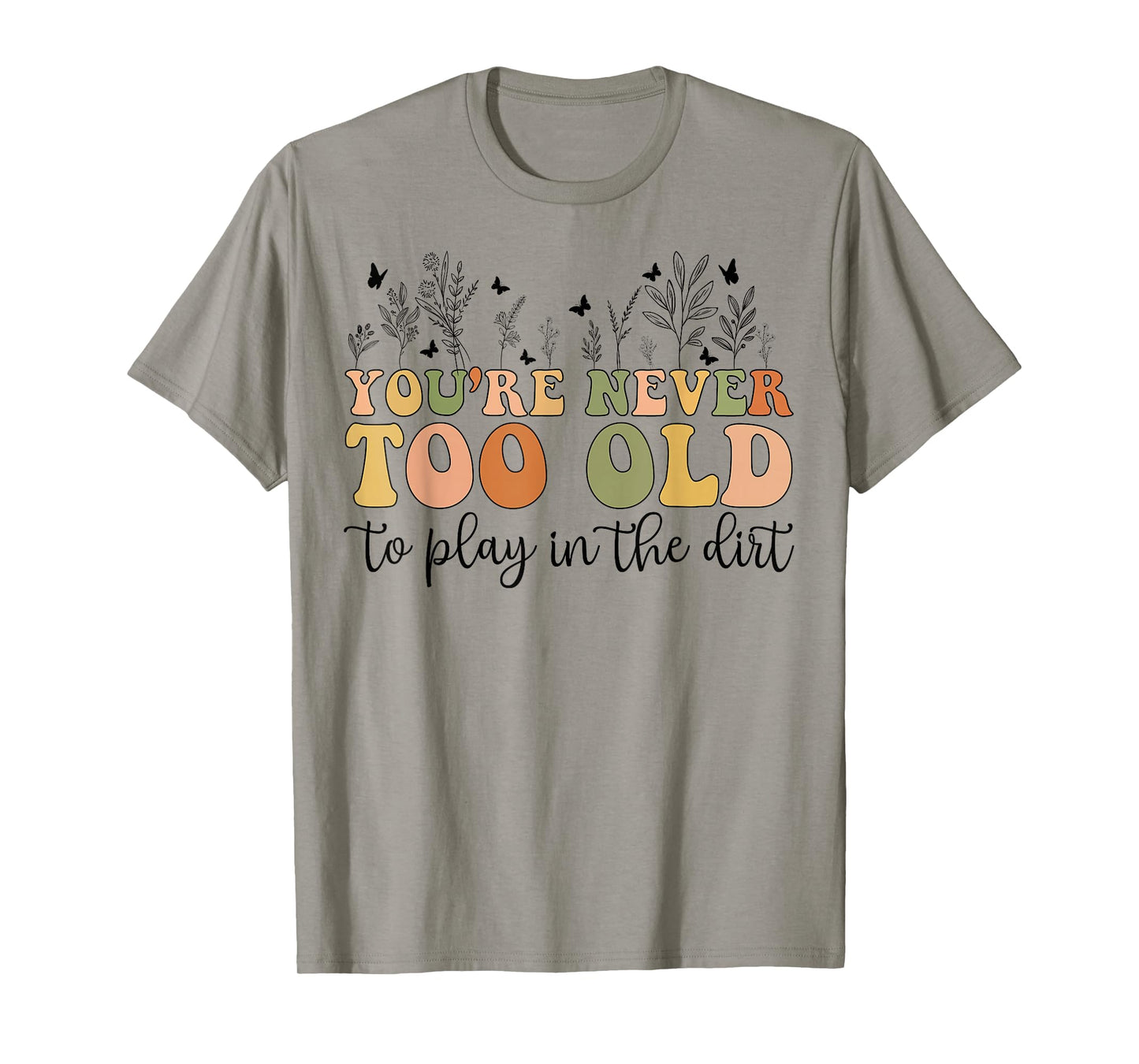 Groovy You're Never Too Old To Play In The Dirt Funny Gardening T-Shirt