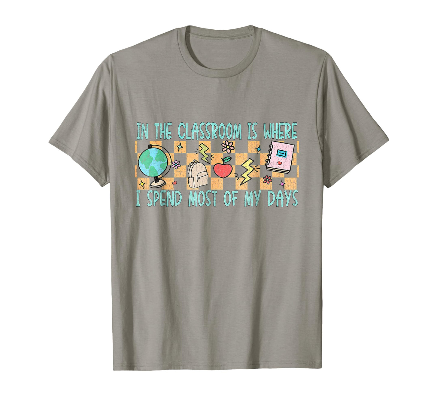 In the Classroom Is Where I Spend Most of My Days - Funny Te T-Shirt