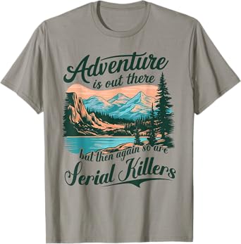Adventure Is Out There But So Are Serial Killers Funny Quote T-Shirt