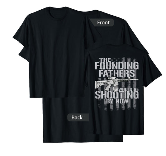 The Founding Fathers Would Be Shooting By Now (on back) T-Shirt