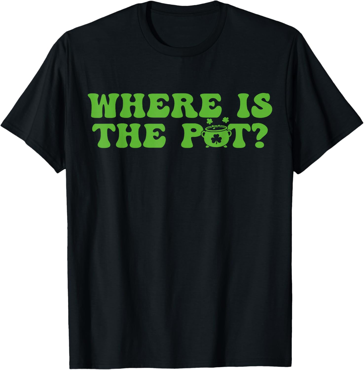 Where is The Pot St Patricks Day Lucky Shamrock Clover Irish T-Shirt - T-Shirt | Black