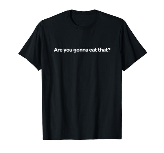 Are You Gonna Eat That? T-Shirt