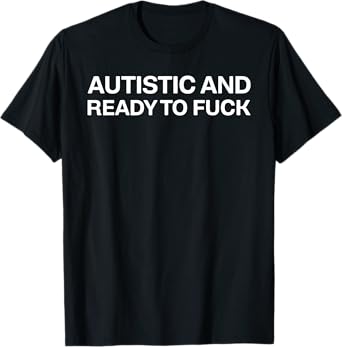 Autistic And Ready To Fuck Funny Autism T-Shirt