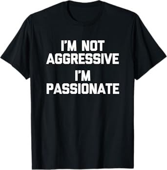 I'm Not Aggressive (I'm Passionate) - Funny Saying Sarcastic T-Shirt