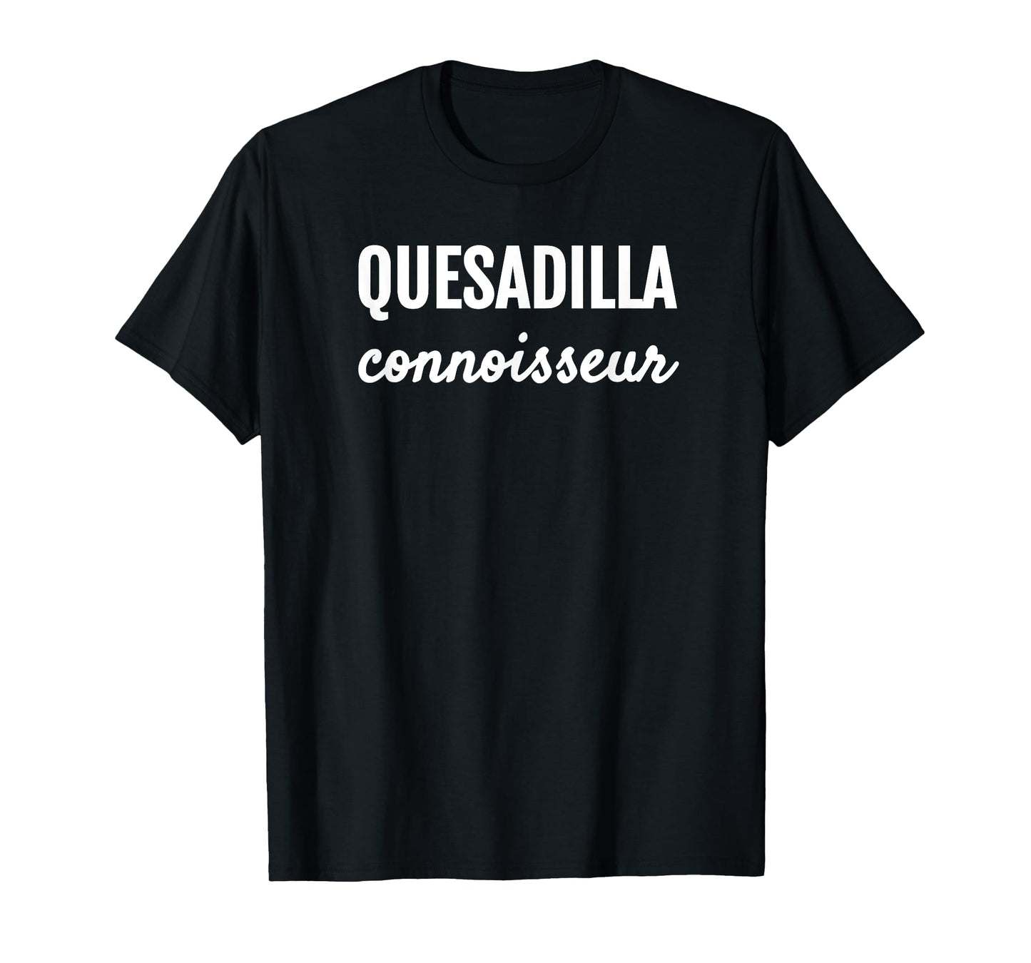 QUESADILLA CONNOISSEUR MEXICAN FOODIE LOVE T SHIRT T-Shirt