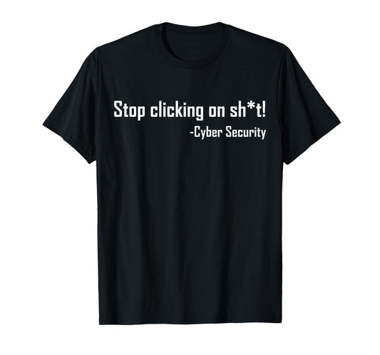 Cyber Security Stop Clicking On Shit Funny Cybersecurity T-Shirt
