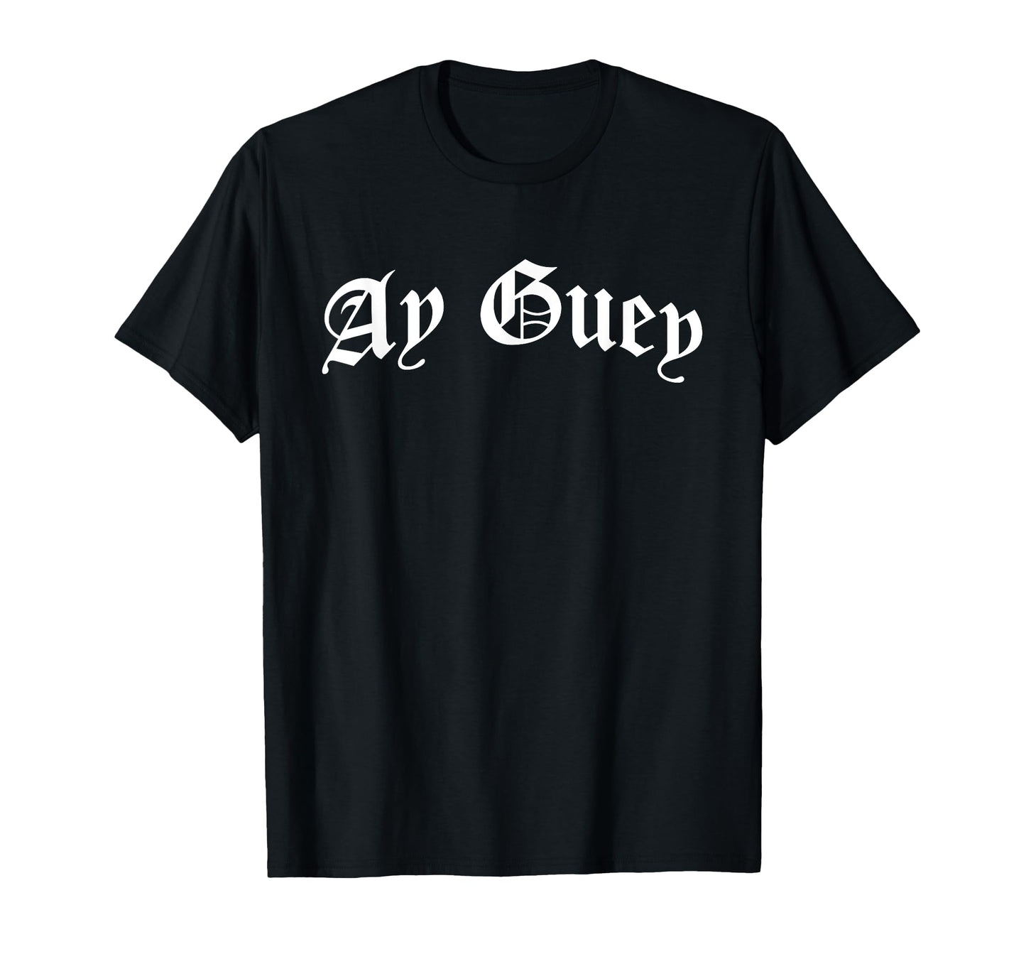 Ay Guey | Funny And Sarcastic Mexican Street Spanish Slang T-Shirt