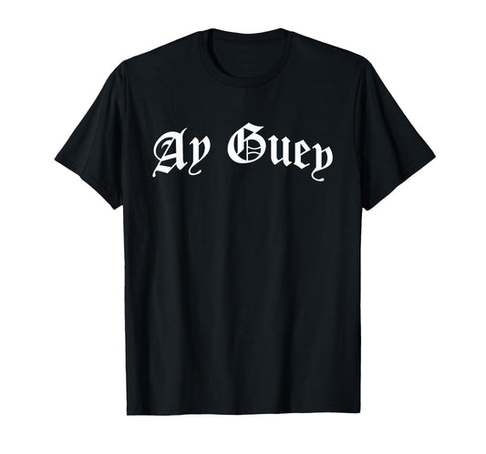 Ay Guey | Funny And Sarcastic Mexican Street Spanish Slang T-Shirt