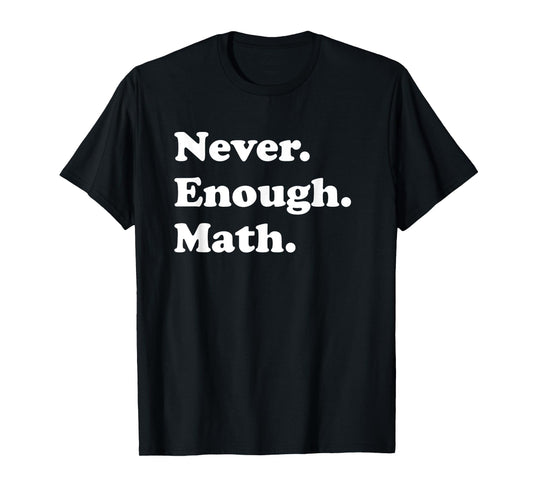 Never Enough Math Funny Math Teacher T-Shirt