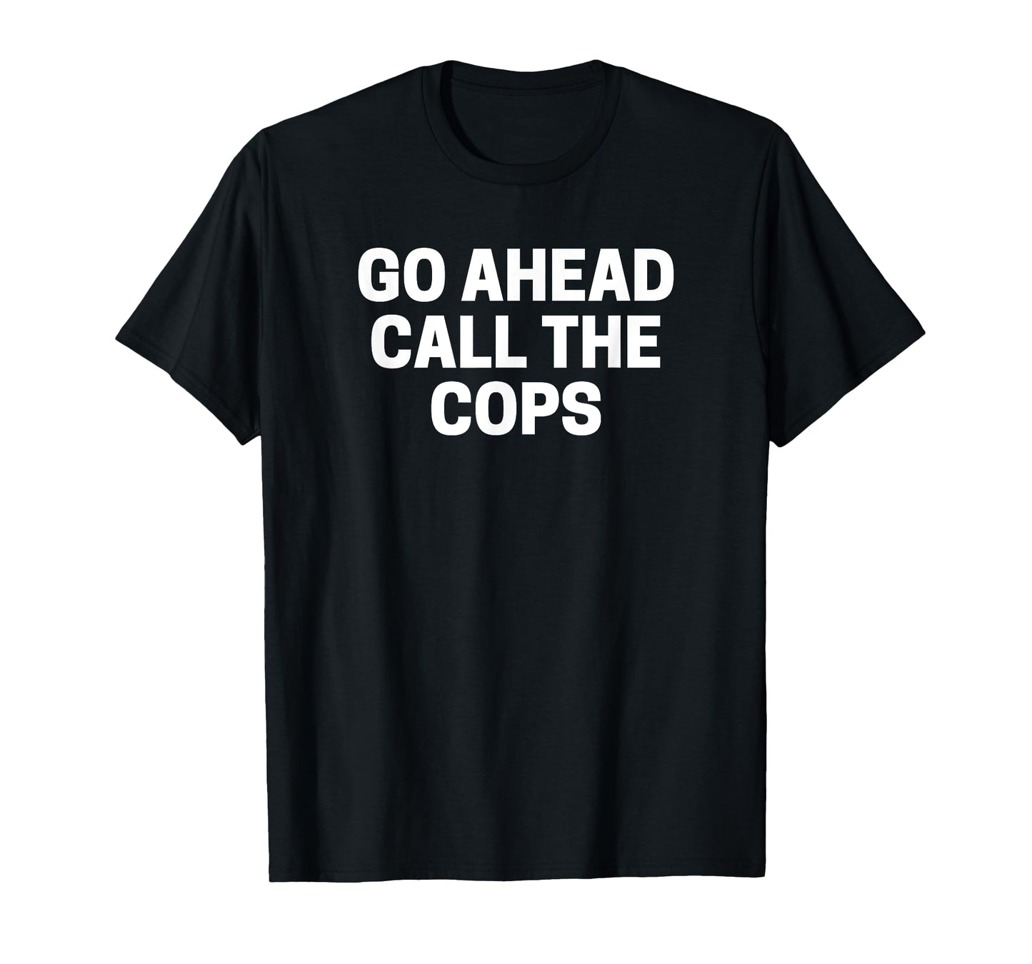 Go Ahead Call The Cops Funny Police T-Shirt