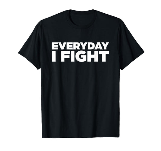 Everyday I Fight T Shirt T-Shirt