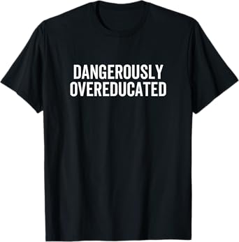 Dangerously Overeducated PhD MD EdD Graduation School T-Shirt