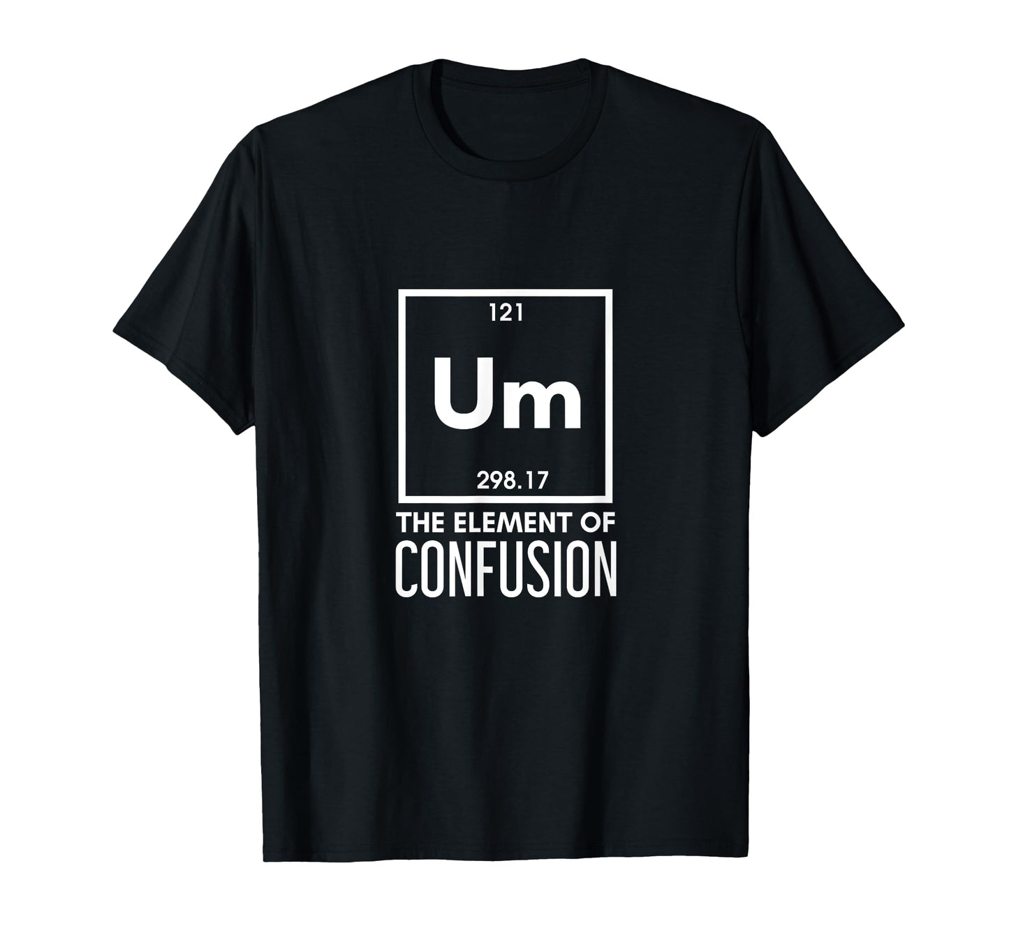 Um The Element Of Confusion Periodic Table Funny Sarcastic T-Shirt