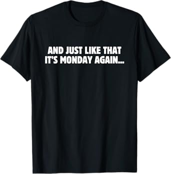 And Just Like That It's Monday Again Funny Monday Humor T-Shirt