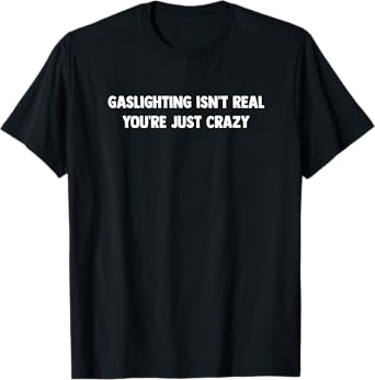 GASLIGHTING ISN'T REAL. YOU'RE JUST CRAZY T-Shirt