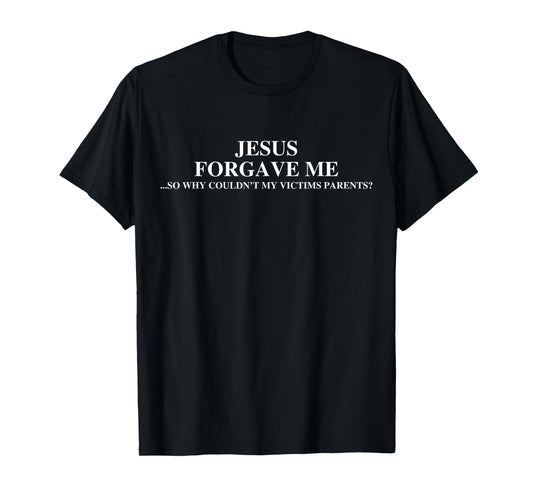 Jesus Forgave Me So Why Couldn't My Victims Parents T-Shirt