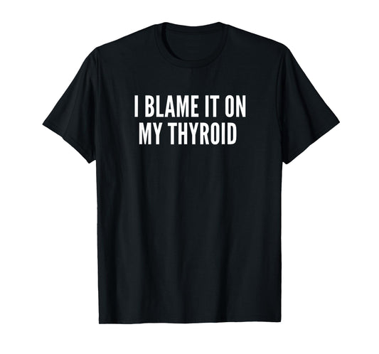 "I Blame it on my Thyroid" - Thyroid Illness Shirt T-Shirt