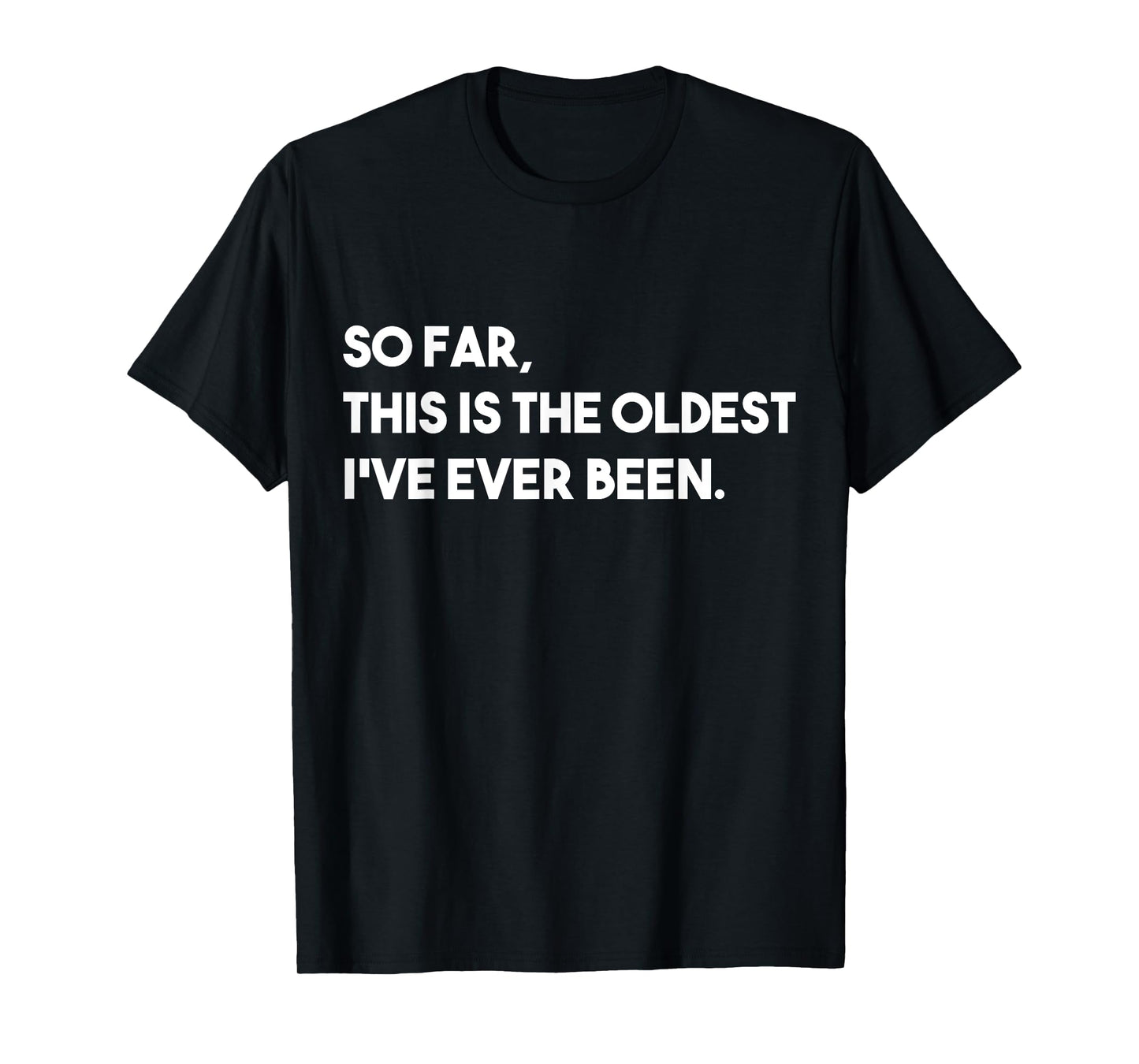 So Far, This Is The Oldest I've Ever Been T-Shirt